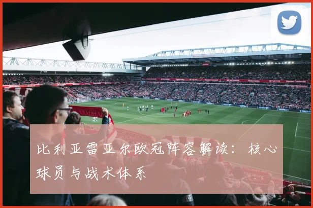 比利亚雷亚尔欧冠阵容解读：核心球员与战术体系