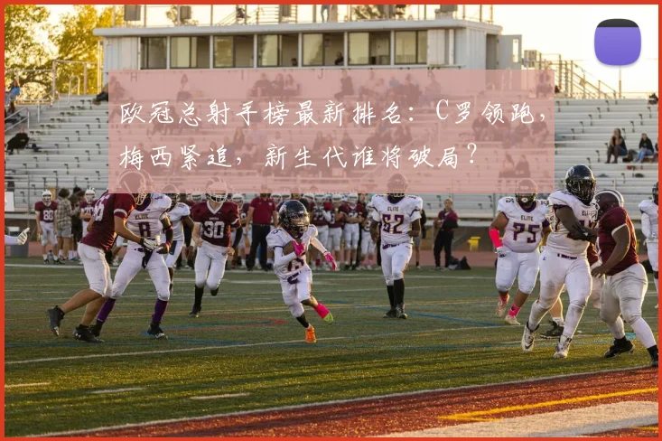 欧冠总射手榜最新排名：C罗领跑，梅西紧追，新生代谁将破局？