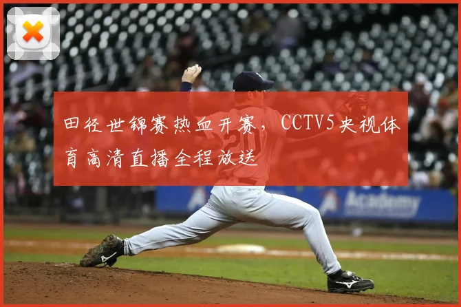 田径世锦赛热血开赛，CCTV5央视体育高清直播全程放送