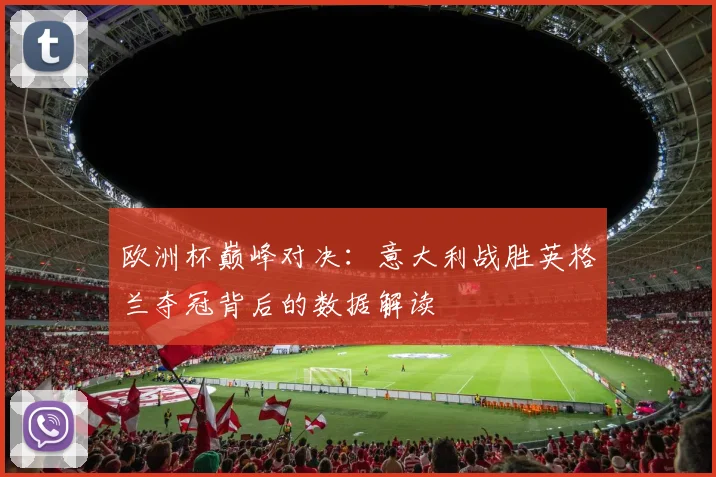欧洲杯巅峰对决：意大利战胜英格兰夺冠背后的数据解读