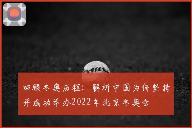 回顾冬奥历程：解析中国为何坚持并成功举办2022年北京冬奥会