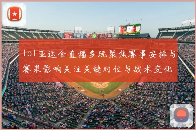 lol亚运会直播多玩聚焦赛事安排与赛果影响关注关键对位与战术变化