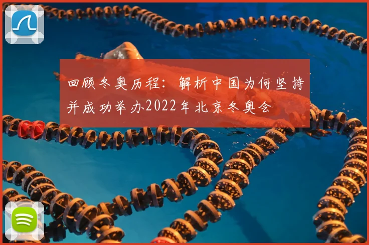 回顾冬奥历程：解析中国为何坚持并成功举办2022年北京冬奥会