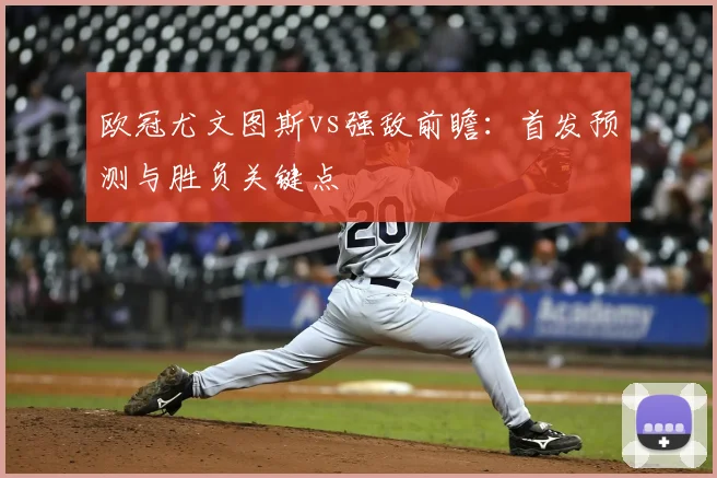 欧冠尤文图斯vs强敌前瞻：首发预测与胜负关键点