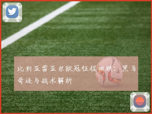 比利亚雷亚尔欧冠征程回顾：黑马奇迹与战术解析