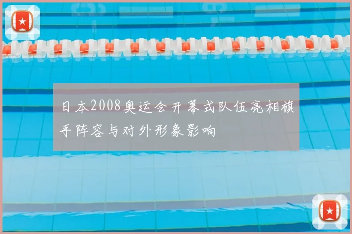 日本2008奥运会开幕式队伍亮相旗手阵容与对外形象影响